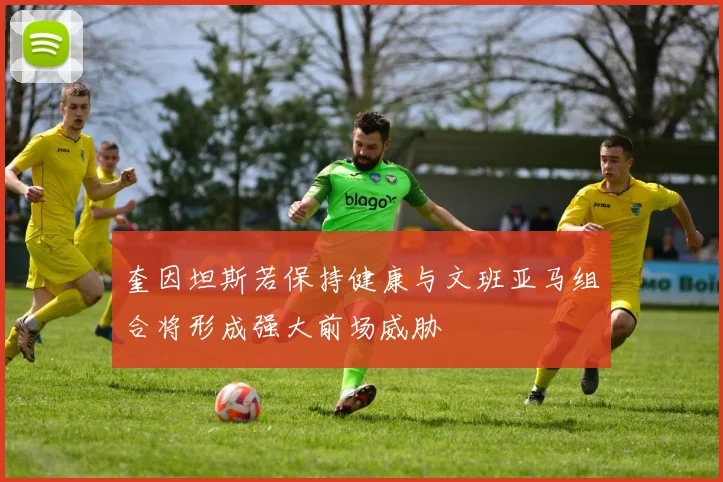 奎因坦斯若保持健康与文班亚马组合将形成强大前场威胁