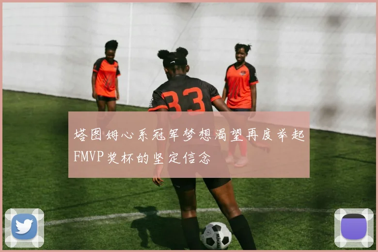 塔图姆心系冠军梦想渴望再度举起FMVP奖杯的坚定信念