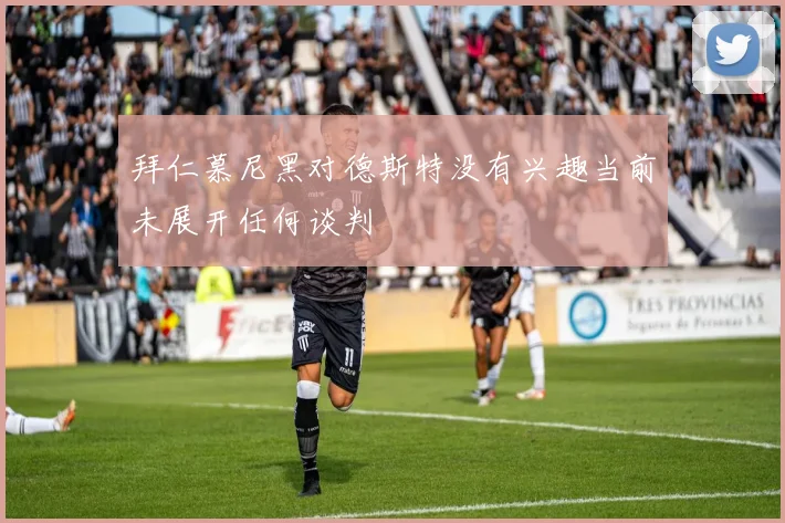 拜仁慕尼黑对德斯特没有兴趣当前未展开任何谈判