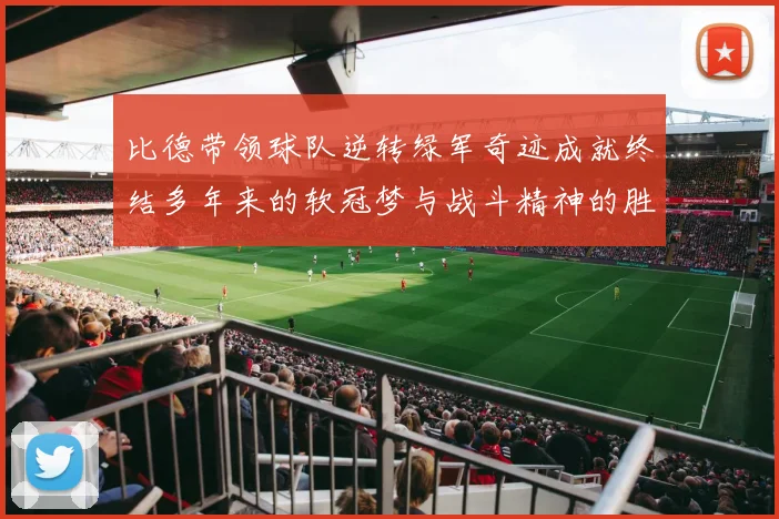 比德带领球队逆转绿军奇迹成就终结多年来的软冠梦与战斗精神的胜利