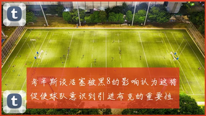 考辛斯谈活塞被黑8的影响认为这将促使球队意识到引进布克的重要性
