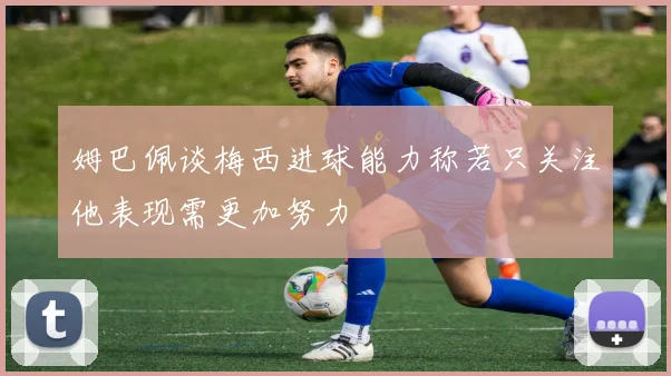 姆巴佩谈梅西进球能力称若只关注他表现需更加努力