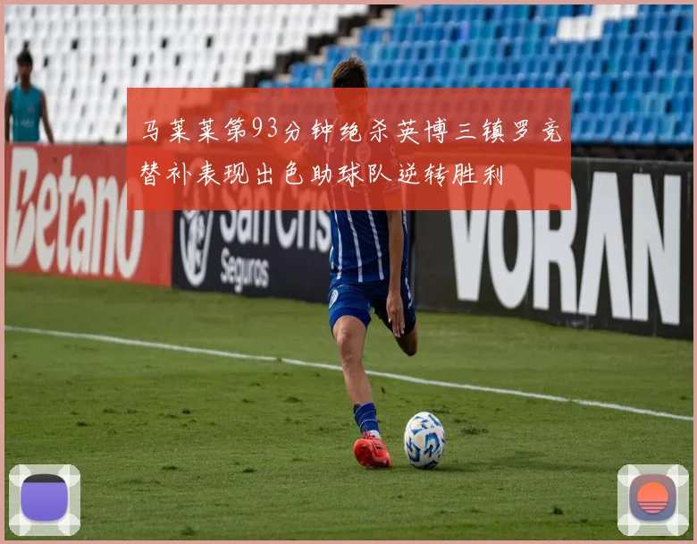 马莱莱第93分钟绝杀英博三镇罗竞替补表现出色助球队逆转胜利